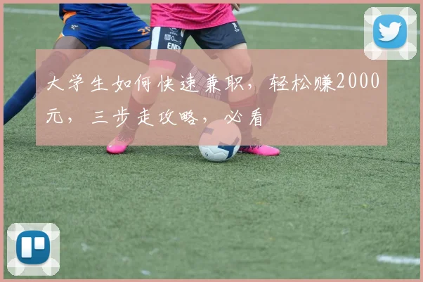 大学生如何快速兼职，轻松赚2000元，三步走攻略，必看