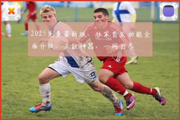2025免费最新版，独家首发功能全面升级，三款神器，一网打尽