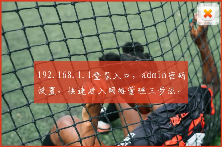 192.168.1.1登录入口，admin密码设置，快速进入网络管理三步法，轻松管理家庭路由器