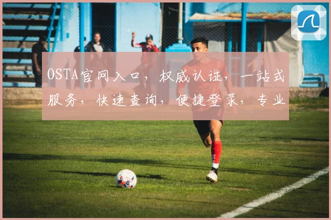 OSTA官网入口，权威认证，一站式服务，快速查询，便捷登录，专业支持，三重保障，必看攻略