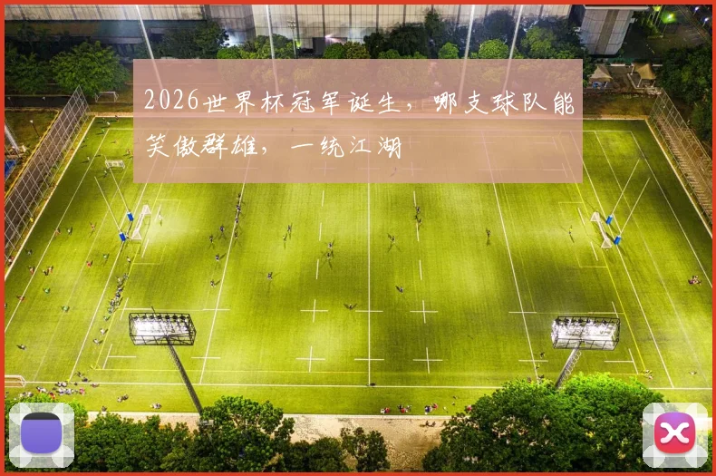 2026世界杯冠军诞生，哪支球队能笑傲群雄，一统江湖