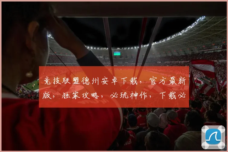 竞技联盟德州安卓下载，官方最新版，独家攻略，必玩神作，下载必看三步骤，轻松畅玩