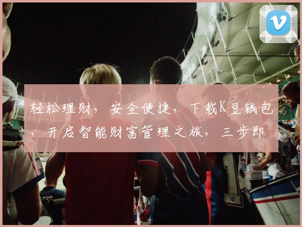 轻松理财，安全便捷，下载K豆钱包，开启智能财富管理之旅，三步即可拥有