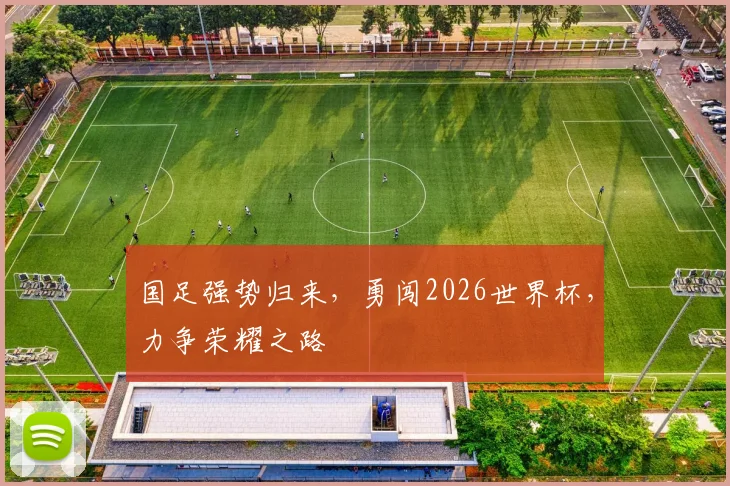 国足强势归来，勇闯2026世界杯，力争荣耀之路