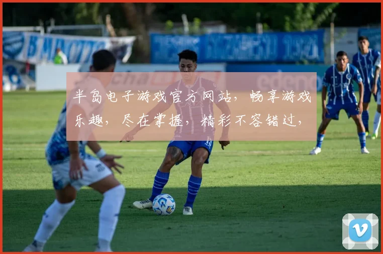 半岛电子游戏官方网站，畅享游戏乐趣，尽在掌握，精彩不容错过，快来体验