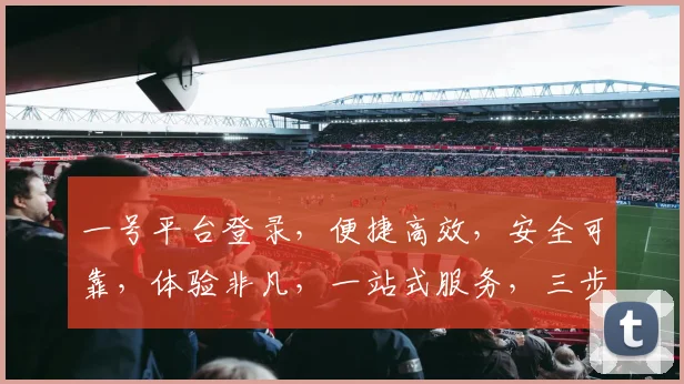 一号平台登录，便捷高效，安全可靠，体验非凡，一站式服务，三步轻松登录，畅享无忧。