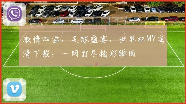 激情四溢，足球盛宴，世界杯MV高清下载，一网打尽精彩瞬间