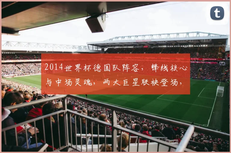 2014世界杯德国队阵容，锋线核心与中场灵魂，两大巨星联袂登场，共筑辉煌