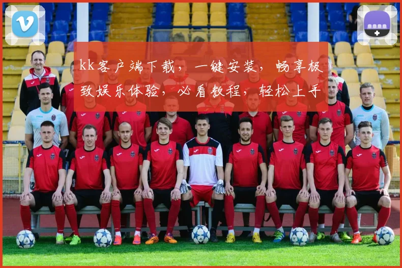 kk客户端下载，一键安装，畅享极致娱乐体验，必看教程，轻松上手，不容错过