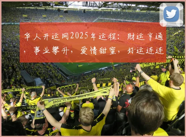 华人开运网2025年运程：财运亨通，事业攀升，爱情甜蜜，好运连连