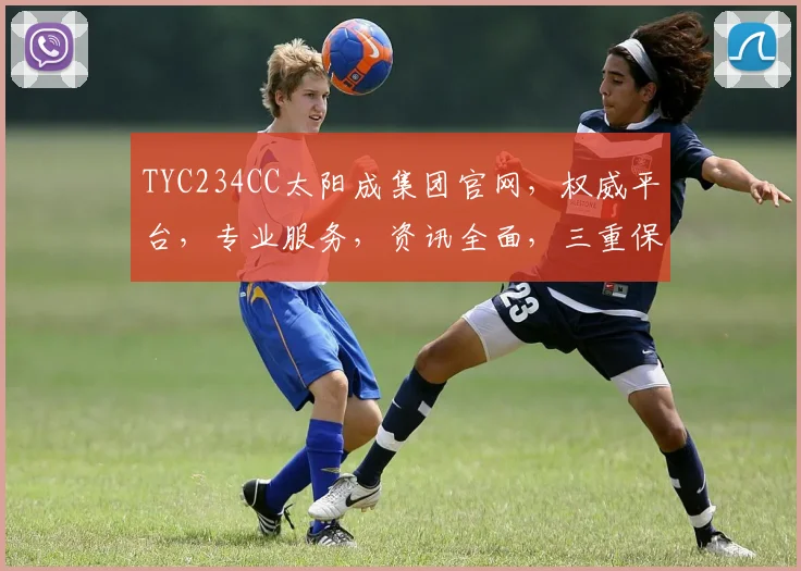 TYC234CC太阳成集团官网，权威平台，专业服务，资讯全面，三重保障，值得信赖，一站式体验