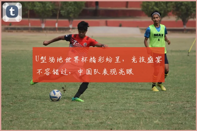 U型场地世界杯精彩纷呈，竞技盛宴不容错过，中国队表现亮眼