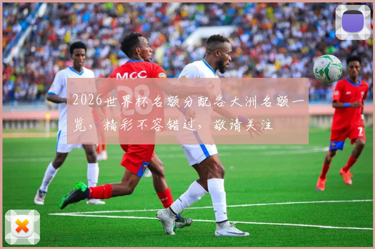 2026世界杯名额分配各大洲名额一览，精彩不容错过，敬请关注